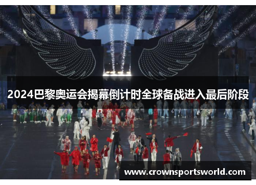 2024巴黎奥运会揭幕倒计时全球备战进入最后阶段